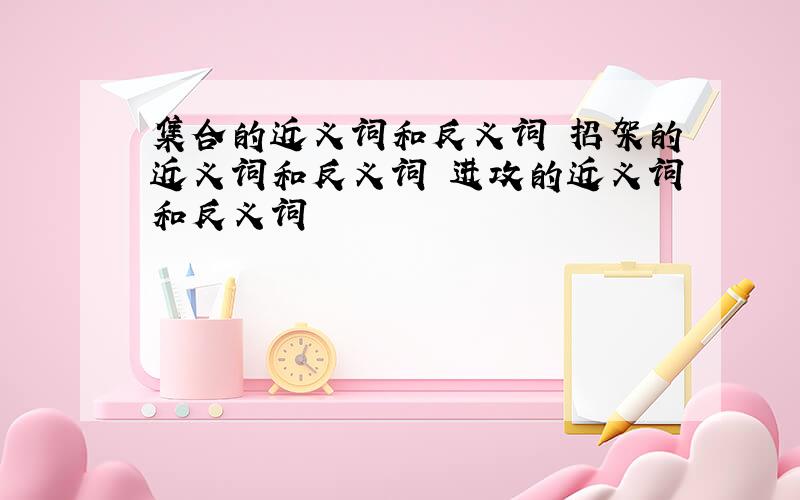 集合的近义词和反义词 招架的近义词和反义词 进攻的近义词和反义词