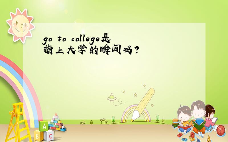 go to college是指上大学的瞬间吗?