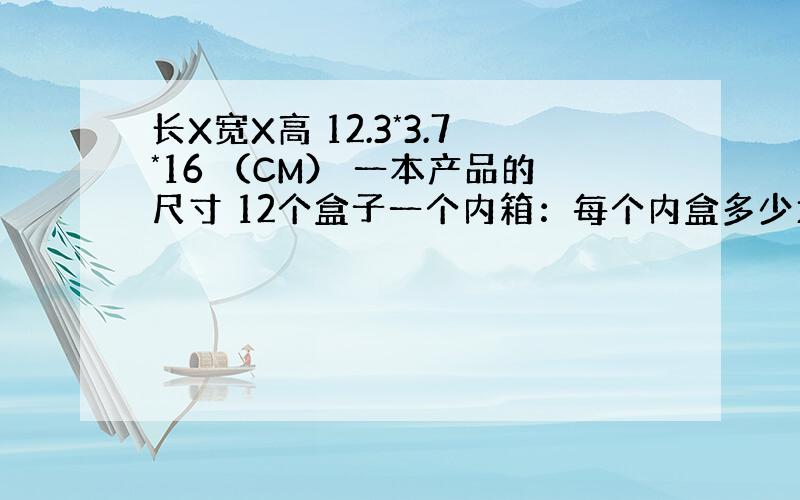 长X宽X高 12.3*3.7*16 （CM） 一本产品的尺寸 12个盒子一个内箱：每个内盒多少大? 12个内盒一个外箱：