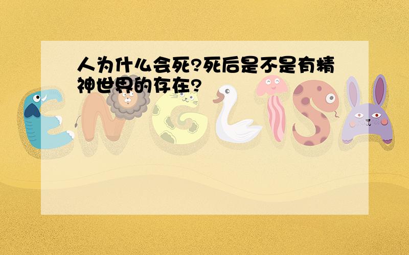 人为什么会死?死后是不是有精神世界的存在?