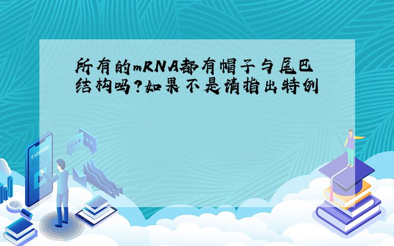 所有的mRNA都有帽子与尾巴结构吗?如果不是请指出特例