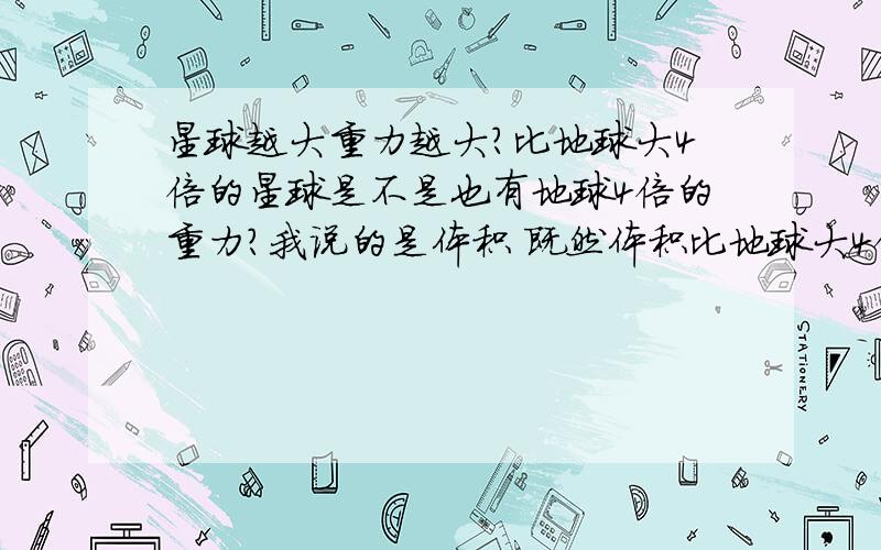 星球越大重力越大?比地球大4倍的星球是不是也有地球4倍的重力?我说的是体积 既然体积比地球大4倍 那应该质量也比地球大4