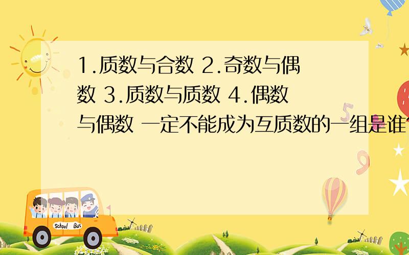 1.质数与合数 2.奇数与偶数 3.质数与质数 4.偶数与偶数 一定不能成为互质数的一组是谁?