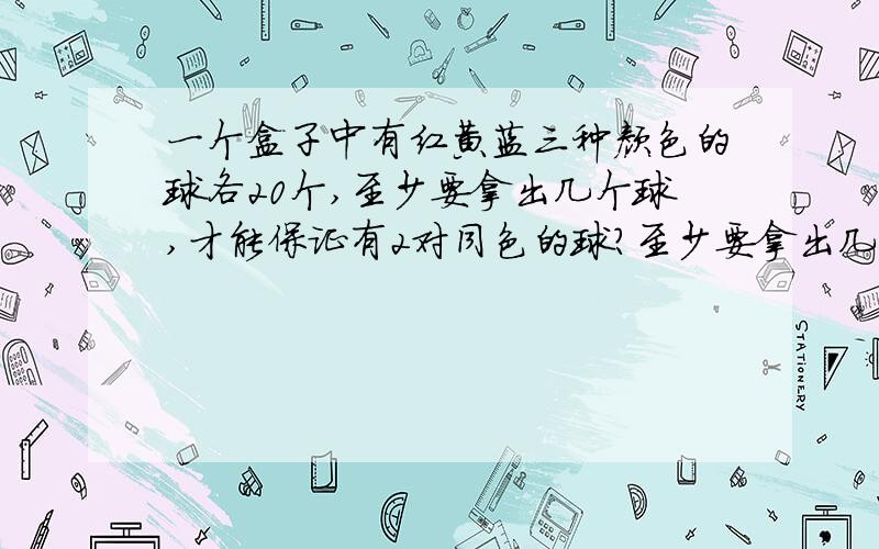 一个盒子中有红黄蓝三种颜色的球各20个,至少要拿出几个球,才能保证有2对同色的球?至少要拿出几个球,