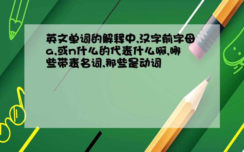 英文单词的解释中,汉字前字母a,或n什么的代表什么啊,哪些带表名词,那些是动词