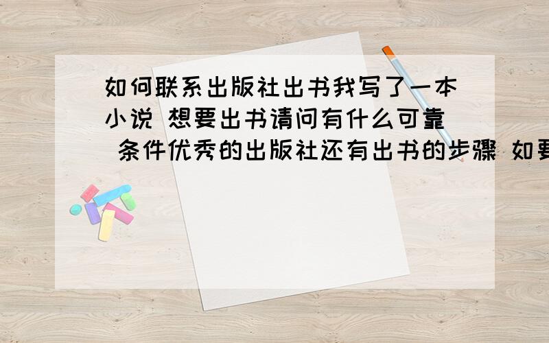 如何联系出版社出书我写了一本小说 想要出书请问有什么可靠 条件优秀的出版社还有出书的步骤 如要去什么地方注册啦 交什么费