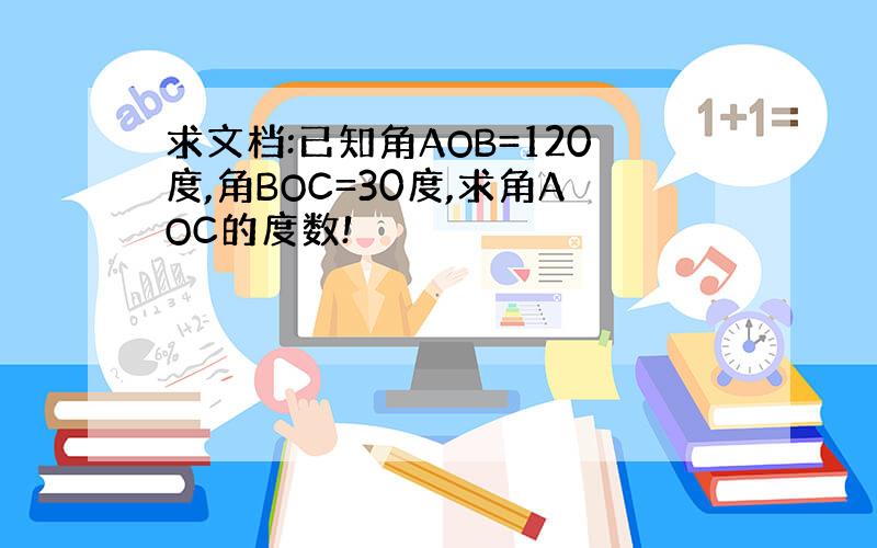 求文档:已知角AOB=120度,角BOC=30度,求角AOC的度数!