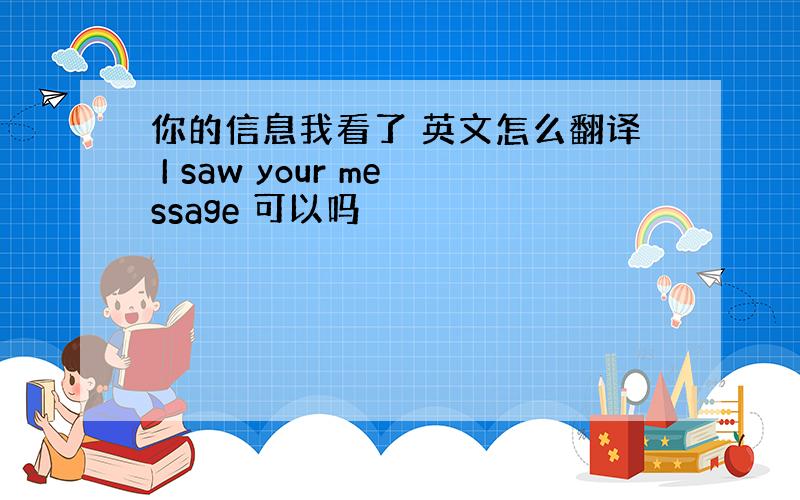 你的信息我看了 英文怎么翻译 I saw your message 可以吗