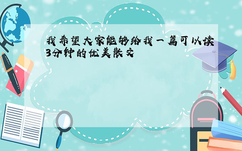 我希望大家能够给我一篇可以读3分钟的优美散文