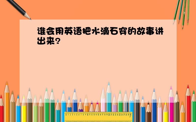 谁会用英语把水滴石穿的故事讲出来?