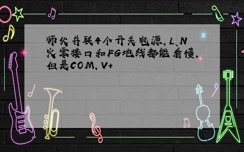 师父并联4个开关电源,L、N火零接口和FG地线都能看懂,但是COM,V+