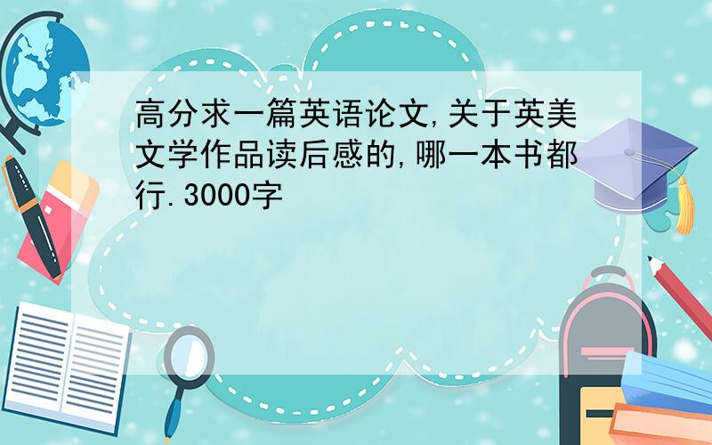 高分求一篇英语论文,关于英美文学作品读后感的,哪一本书都行.3000字