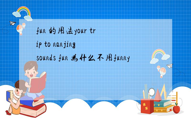 fun 的用法your trip to nanjing sounds fun 为什么不用funny