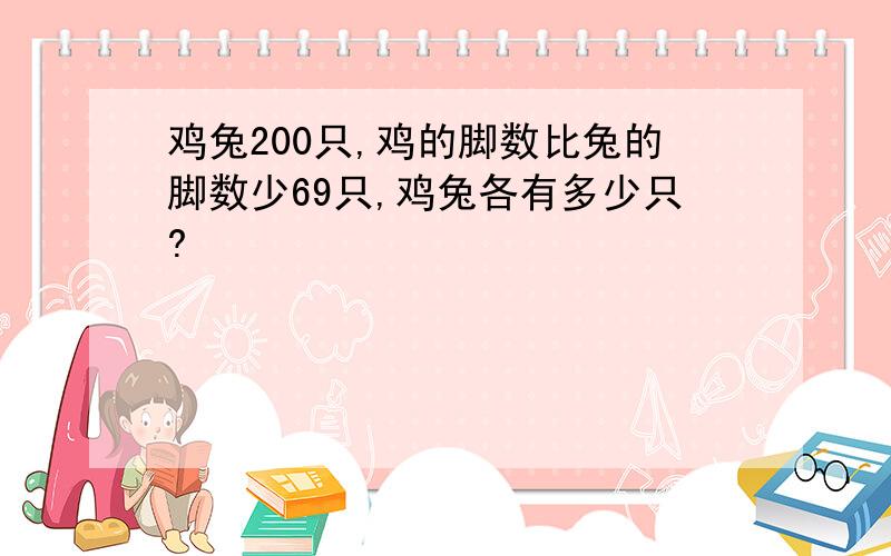 鸡兔200只,鸡的脚数比兔的脚数少69只,鸡兔各有多少只?