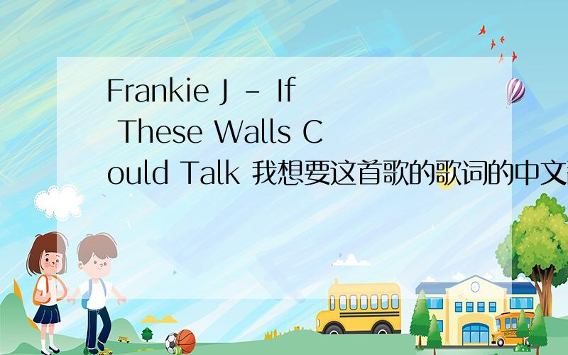 Frankie J - If These Walls Could Talk 我想要这首歌的歌词的中文翻译.谢谢