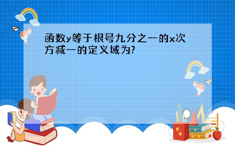 函数y等于根号九分之一的x次方减一的定义域为?