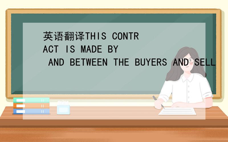 英语翻译THIS CONTRACT IS MADE BY AND BETWEEN THE BUYERS AND SELL