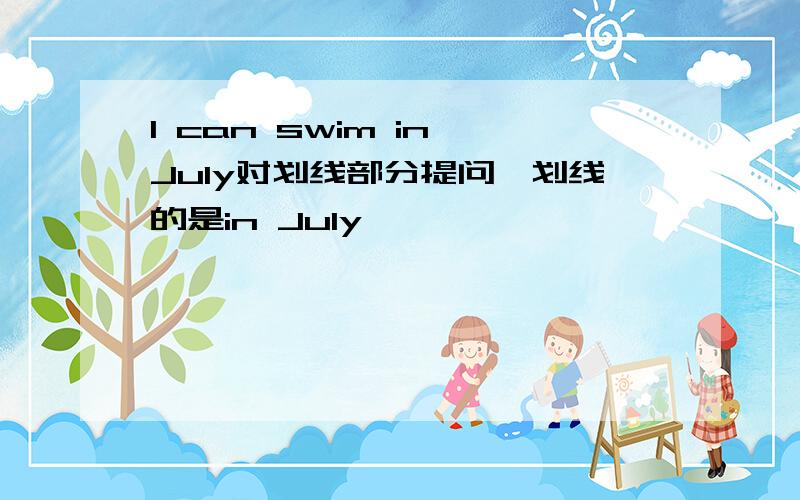 I can swim in July对划线部分提问,划线的是in July