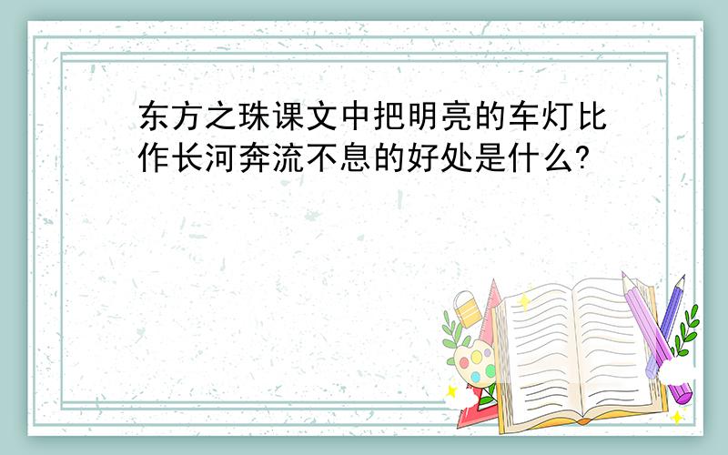 东方之珠课文中把明亮的车灯比作长河奔流不息的好处是什么?