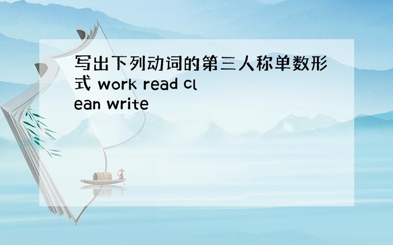 写出下列动词的第三人称单数形式 work read clean write