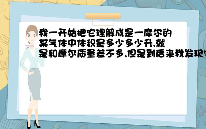 我一开始把它理解成是一摩尔的某气体中体积是多少多少升,就是和摩尔质量差不多,但是到后来我发现它和摩尔质量好像不相等...