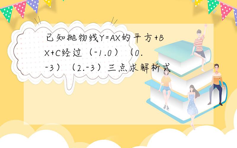 已知抛物线Y=AX的平方+BX+C经过（-1.0）（0.-3）（2.-3）三点求解析式