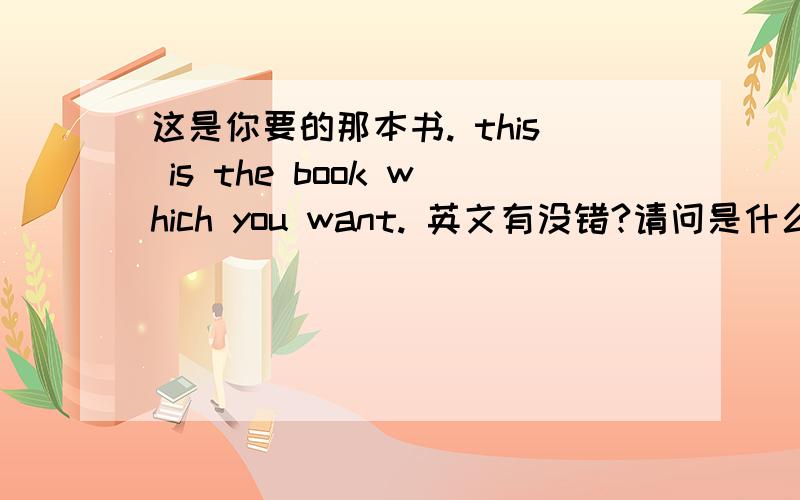 这是你要的那本书. this is the book which you want. 英文有没错?请问是什么从句?