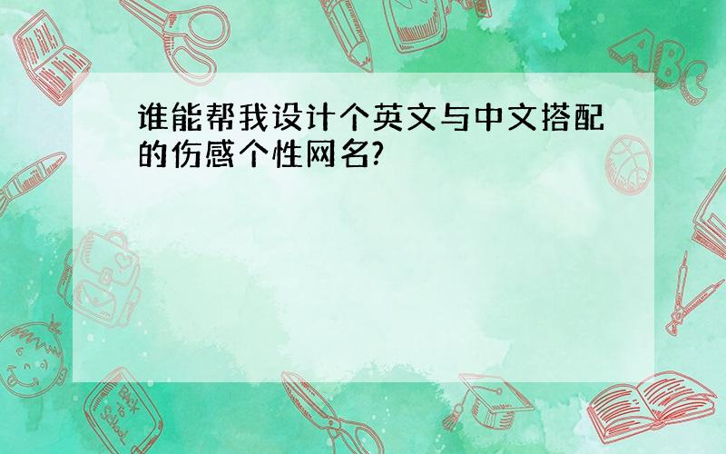 谁能帮我设计个英文与中文搭配的伤感个性网名?