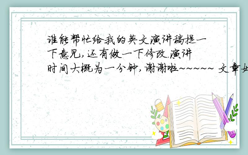 谁能帮忙给我的英文演讲稿提一下意见,还有做一下修改.演讲时间大概为一分钟,谢谢啦~~~~~ 文章如下