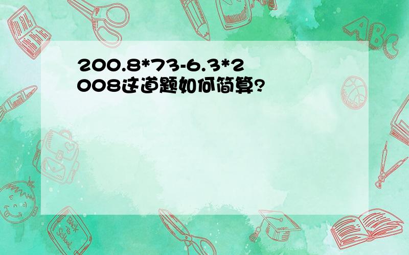 200.8*73-6.3*2008这道题如何简算?