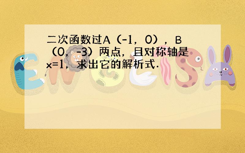 二次函数过A（-1，0），B（0，-3）两点，且对称轴是x=1，求出它的解析式．