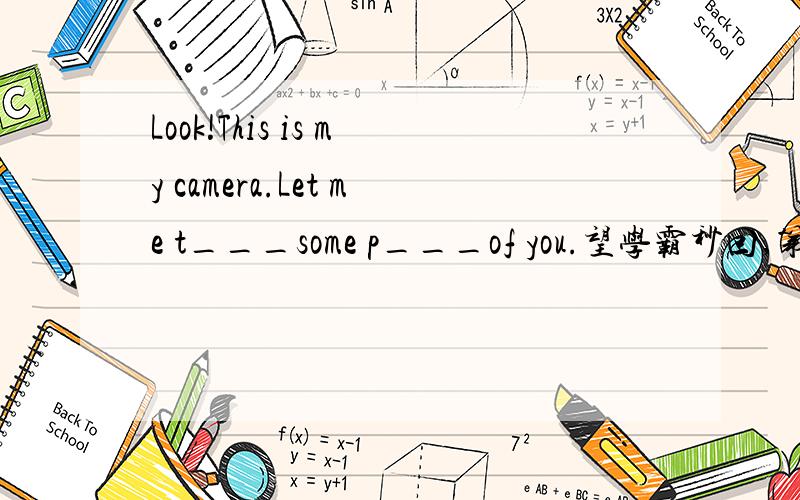 Look!This is my camera.Let me t___some p___of you.望学霸秒回,第一个采