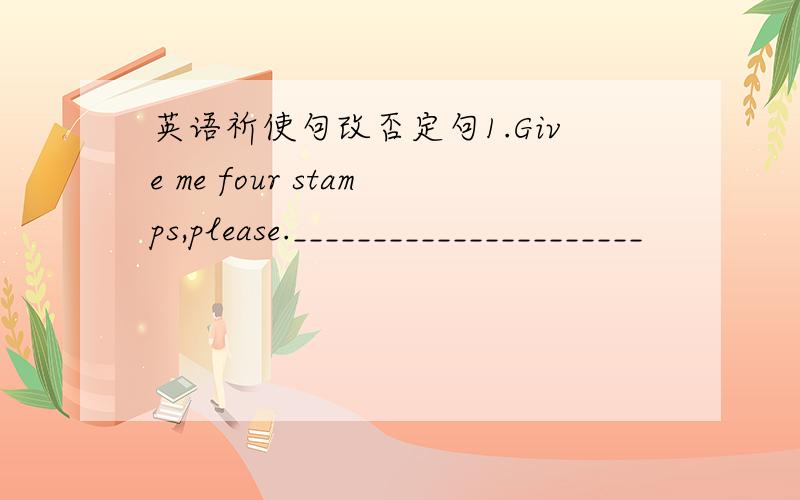 英语祈使句改否定句1.Give me four stamps,please.______________________