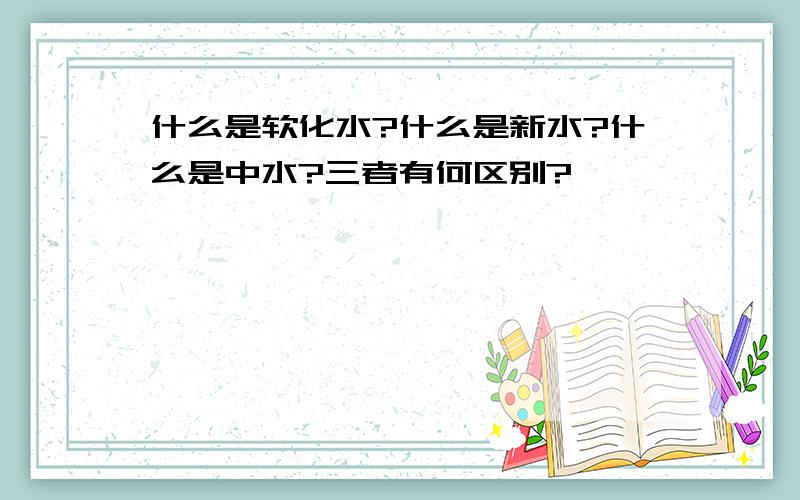 什么是软化水?什么是新水?什么是中水?三者有何区别?