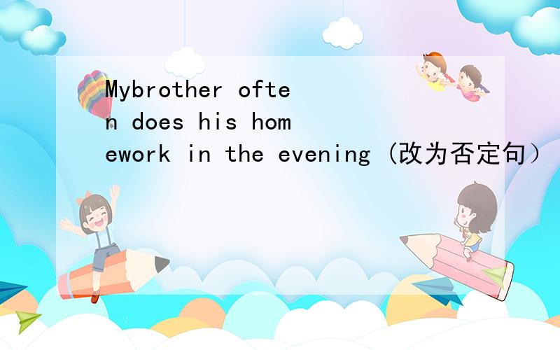 Mybrother often does his homework in the evening (改为否定句）