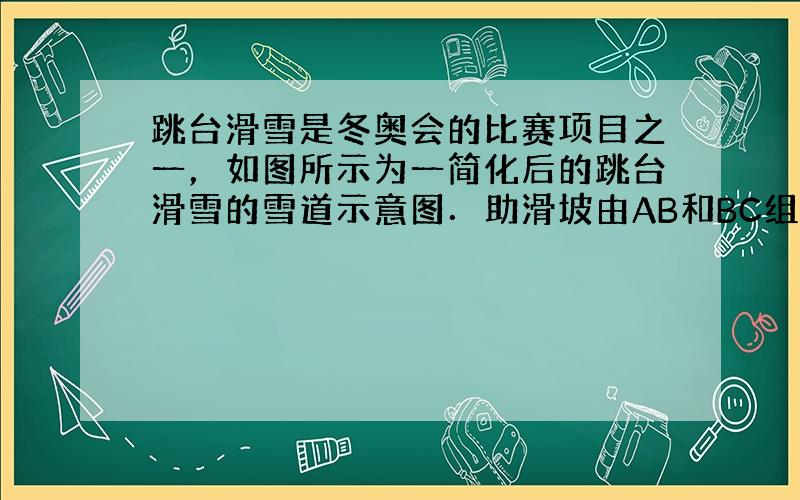 跳台滑雪是冬奥会的比赛项目之一，如图所示为一简化后的跳台滑雪的雪道示意图．助滑坡由AB和BC组成，AB是倾角为θ=37°