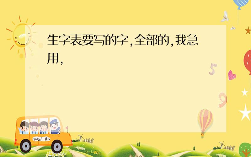 生字表要写的字,全部的,我急用,