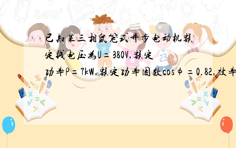 已知某三相鼠笼式异步电动机额定线电压为U=380V,额定功率P=7kW,额定功率因数cosφ=0.82,效率η=85%