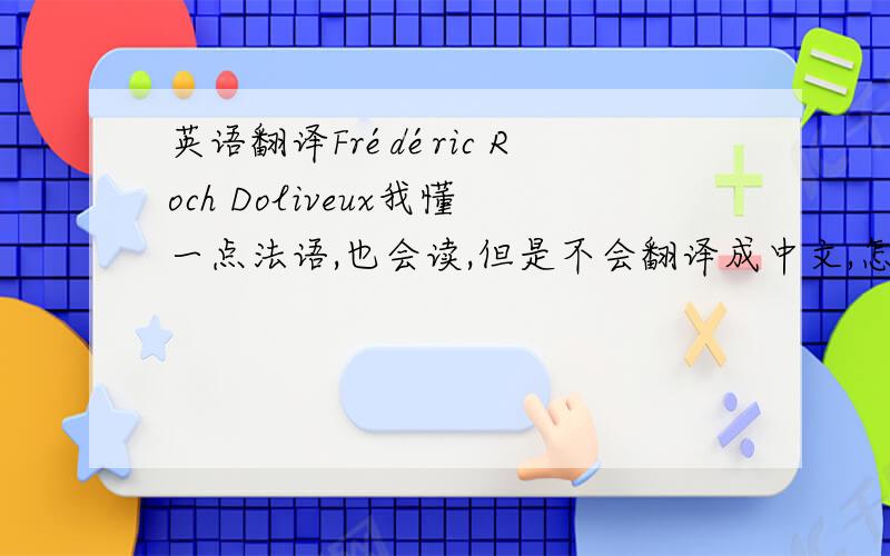 英语翻译Frédéric Roch Doliveux我懂一点法语,也会读,但是不会翻译成中文,怎么翻译人名.需要标准译法