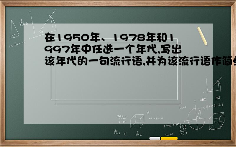 在1950年、1978年和1997年中任选一个年代,写出该年代的一句流行语,并为该流行语作简单说明、简要评价.