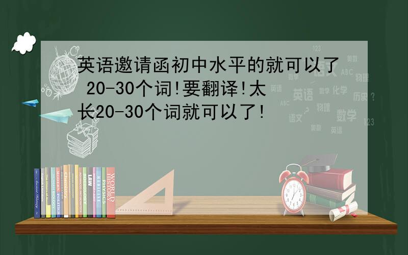 英语邀请函初中水平的就可以了 20-30个词!要翻译!太长20-30个词就可以了!