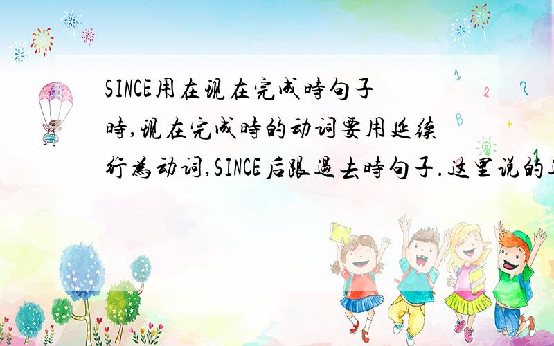 SINCE用在现在完成时句子时,现在完成时的动词要用延续行为动词,SINCE后跟过去时句子.这里说的过去时是指一般过去时