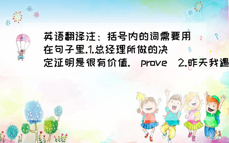 英语翻译注：括号内的词需要用在句子里.1.总经理所做的决定证明是很有价值.（prove）2.昨天我遇到堵车了.（hold