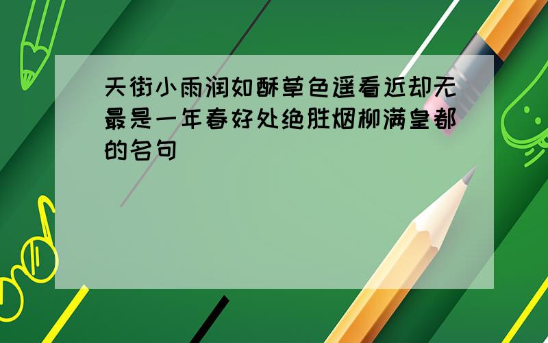 天街小雨润如酥草色遥看近却无最是一年春好处绝胜烟柳满皇都的名句