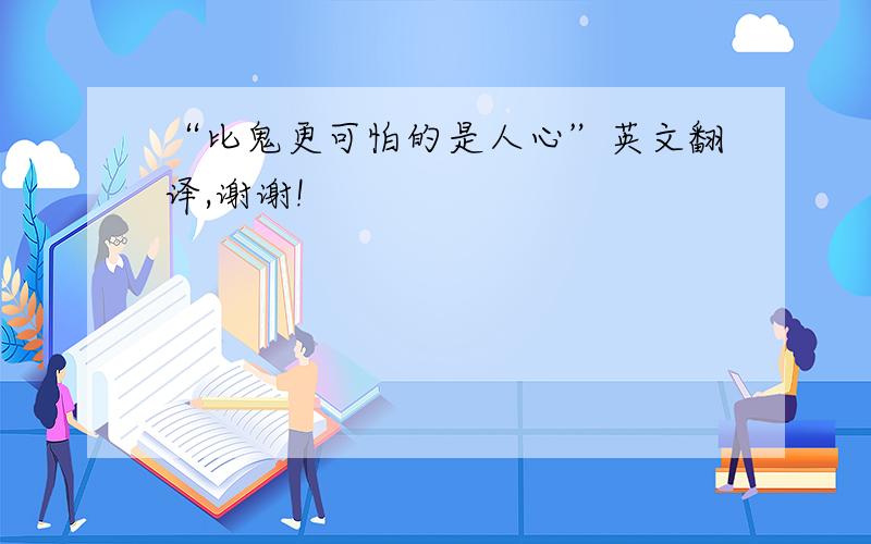 “比鬼更可怕的是人心”英文翻译,谢谢!