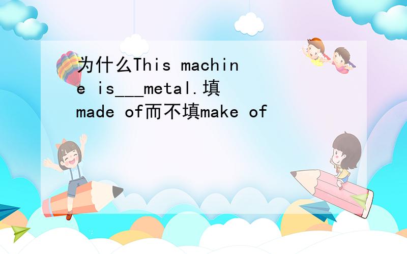 为什么This machine is___metal.填made of而不填make of