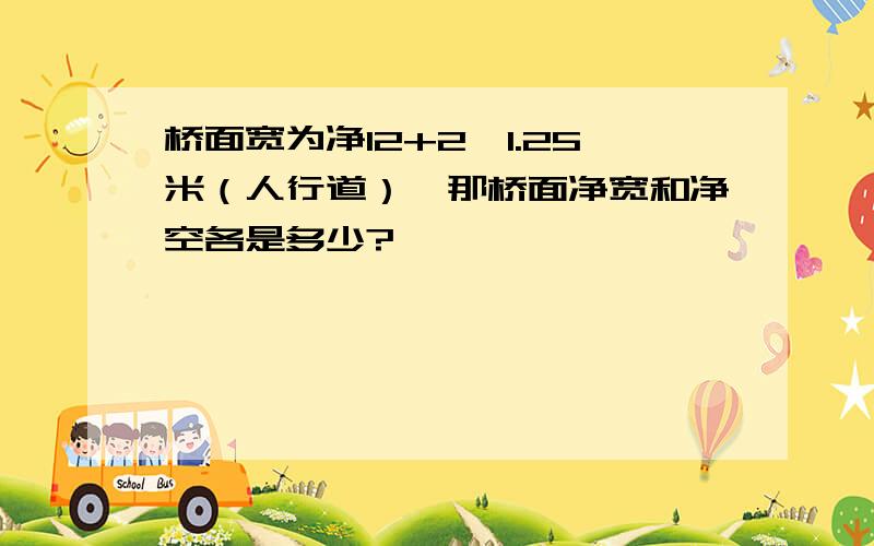 桥面宽为净12+2*1.25米（人行道）,那桥面净宽和净空各是多少?