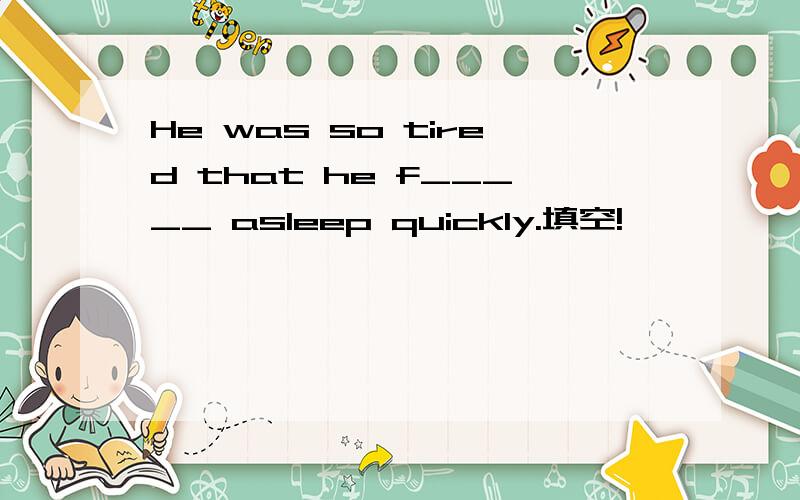 He was so tired that he f_____ asleep quickly.填空!