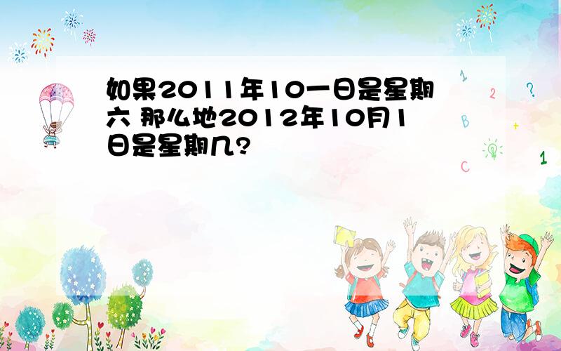 如果2011年10一日是星期六 那么地2012年10月1日是星期几?