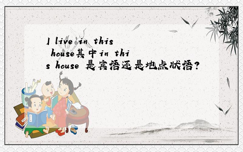 I live in this house其中in this house 是宾语还是地点状语?